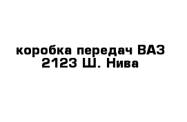 коробка передач ВАЗ 2123 Ш.-Нива